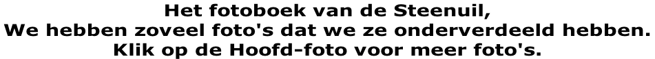Het fotoboek van de Steenuil, We hebben zoveel foto's dat we ze onderverdeeld hebben.  Klik op de Hoofd-foto voor meer foto's.